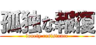 孤独な報復 (lonely resistance)