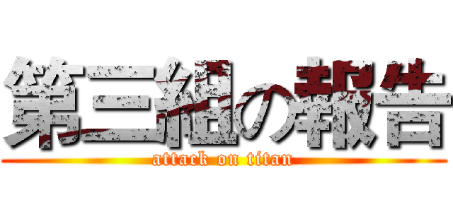 第三組の報告 (attack on titan)