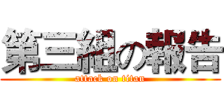 第三組の報告 (attack on titan)