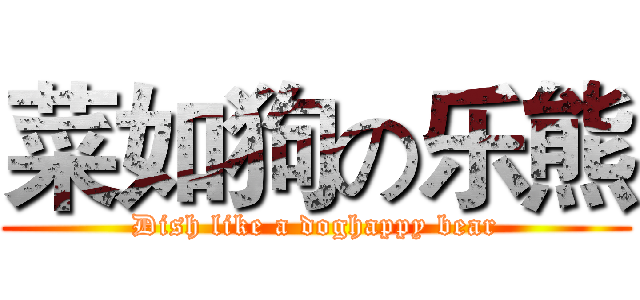 菜如狗の乐熊 (Dish like a doghappy bear)