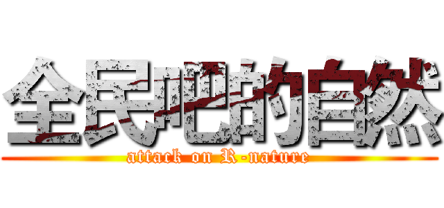 全民吧的自然 (attack on R-nature)