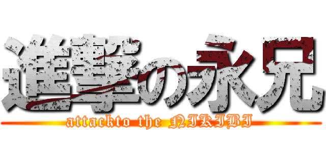進撃の永兄 (attackto the NIKIBI)