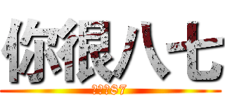 你很八七 (史上最87)