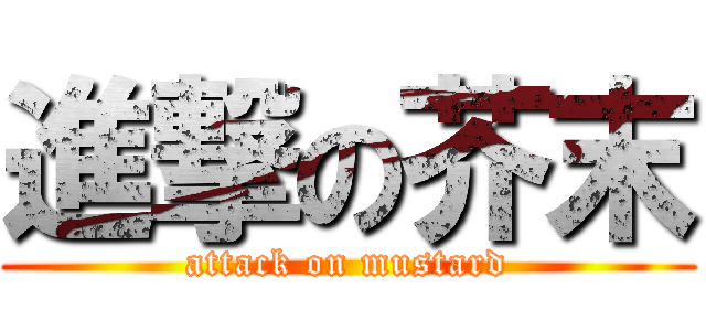 進撃の芥末 (attack on mustard)