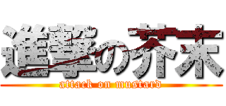 進撃の芥末 (attack on mustard)