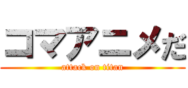コマアニメだ (attack on titan)