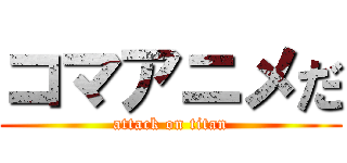 コマアニメだ (attack on titan)