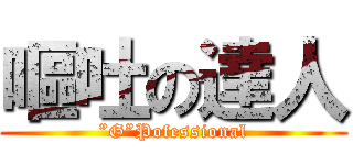 嘔吐の達人 (”G”Pofessional)