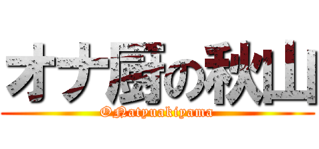 オナ厨の秋山 (ONatyuakiyama)