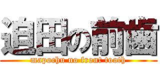 迫田の前歯 (mapochu no front tooth)