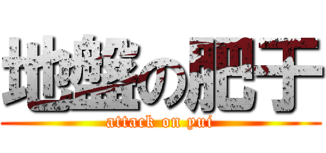 地盤の肥于 (attack on yui)