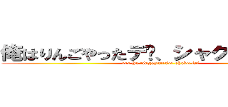 俺はりんごやったデ〜、シャク、ファーイ (ore ha ringoyattade shaku fai)