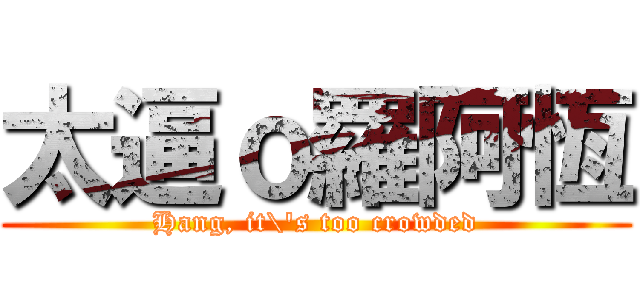 太逼ｏ羅阿恆 (Hang, it\'s too crowded)