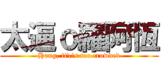 太逼ｏ羅阿恆 (Hang, it\'s too crowded)