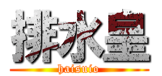 排水皇 (haisuio)