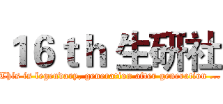 １６ｔｈ 生研社 (This is legendary, generation after generation ...)