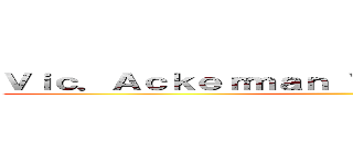 Ｖｉｃ．Ａｃｋｅｒｍａｎ Ｖｉｃ．Ａｃｋｅｒｍａｎ  ()