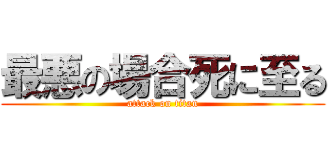最悪の場合死に至る (attack on titan)