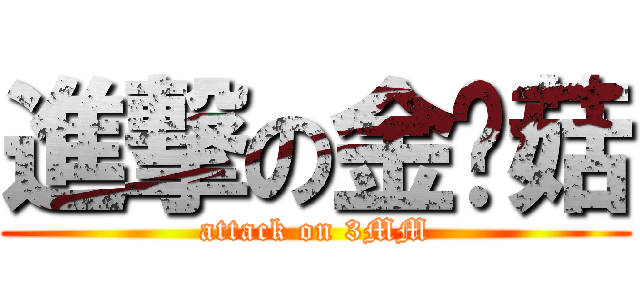 進撃の金针菇 (attack on 3MM)