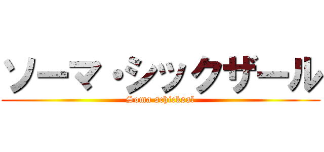 ソーマ・シックザール (Soma schicksal)
