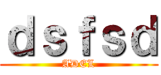 ｄｓｆｓｄ (ADEL)