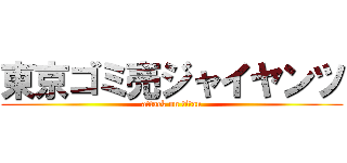 東京ゴミ売ジャイヤンツ (attack on titan)