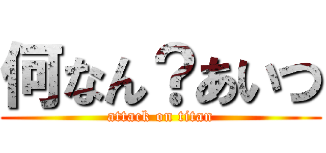 何なん？あいつ (attack on titan)