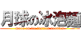月球の冰泡麵 (moon on ice instant noodles)