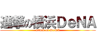 進撃の横浜ＤｅＮＡ (attack on DeNA)