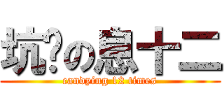 坑爹の息十二 (candying 12 times)