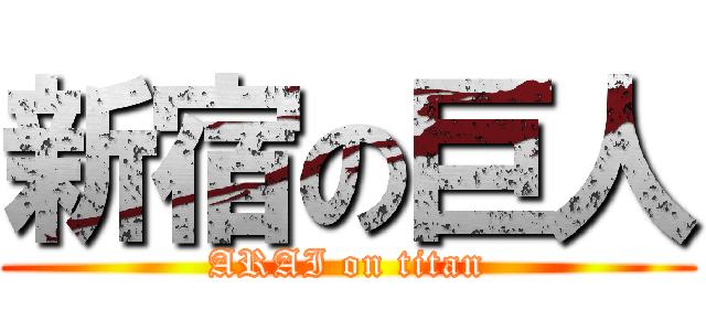 新宿の巨人 (ARAI on titan)