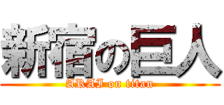 新宿の巨人 (ARAI on titan)