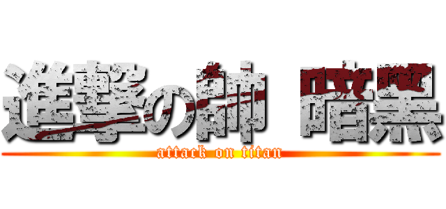 進撃の帥 暗黑 (attack on titan)