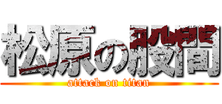 松原の股間 (attack on titan)