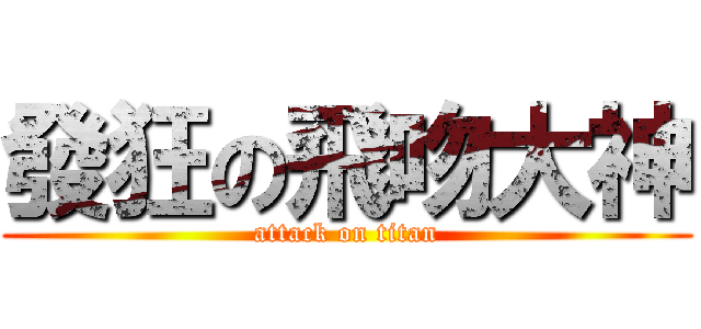 發狂の飛吻大神 (attack on titan)