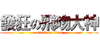 發狂の飛吻大神 (attack on titan)