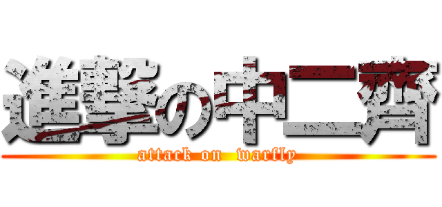 進撃の中二齊 (attack on  warfly)