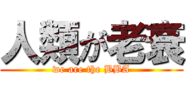 人類が老衰 (we are the BBA)