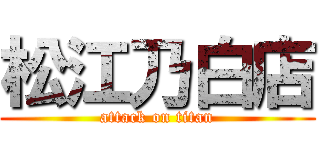 松江乃白店 (attack on titan)