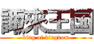 諏來王国 (king of kingdom)