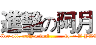 進擊の阿月 (After all, only a fool ...... by ~ A YUE)