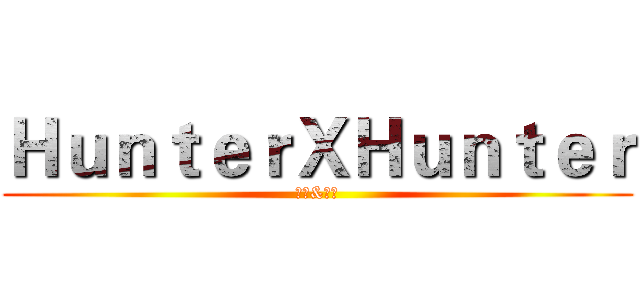 ＨｕｎｔｅｒＸＨｕｎｔｅｒ (小傑&奇犽)