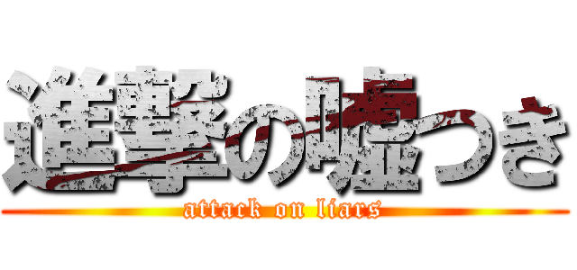 進撃の嘘つき (attack on liars)