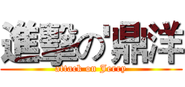 進擊の'鼎洋 (attack on Jerry)