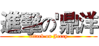 進擊の'鼎洋 (attack on Jerry)