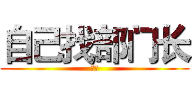 自己找部门长 (自己)