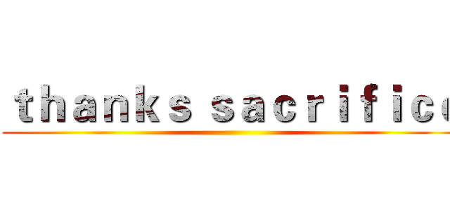 ｔｈａｎｋｓ ｓａｃｒｉｆｉｃｅ ()