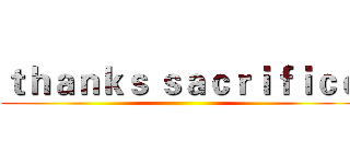 ｔｈａｎｋｓ ｓａｃｒｉｆｉｃｅ ()