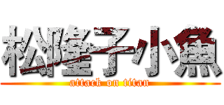 松隆子小魚 (attack on titan)