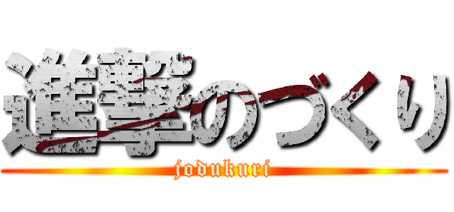 進撃のづくり (jodukuri)